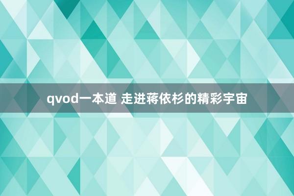qvod一本道 走进蒋依杉的精彩宇宙