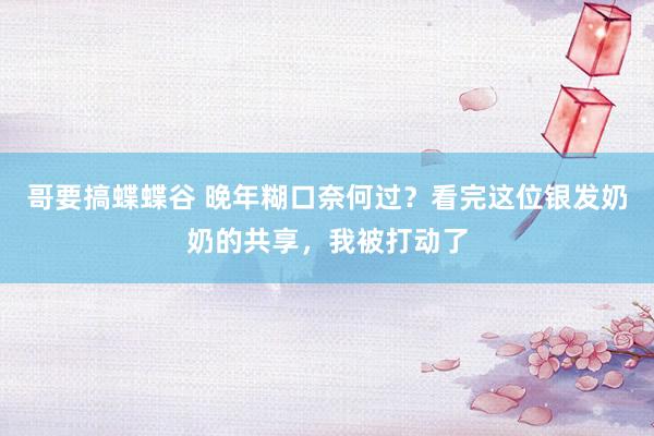 哥要搞蝶蝶谷 晚年糊口奈何过？看完这位银发奶奶的共享，我被打动了