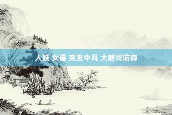 人妖 女優 突发中风 大略可防御