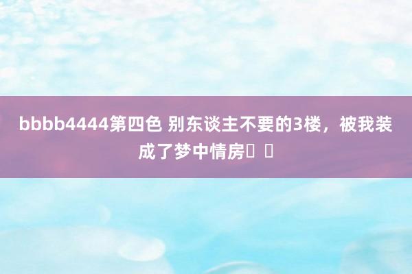 bbbb4444第四色 别东谈主不要的3楼，被我装成了梦中情房❗️