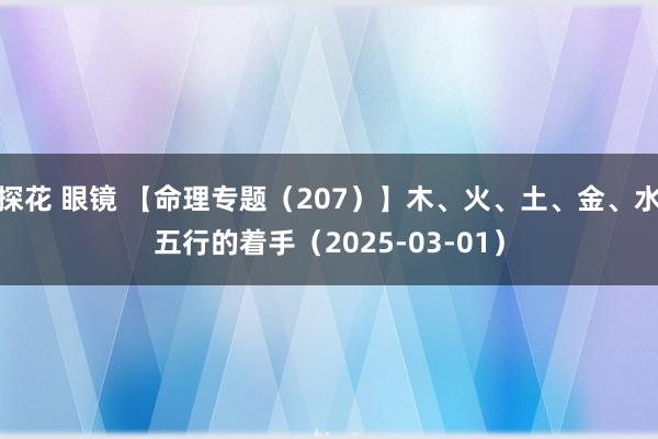 探花 眼镜 【命理专题（207）】木、火、土、金、水五行的着手（2025-03-01）