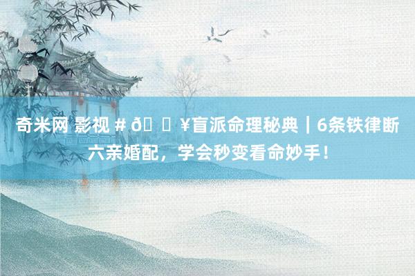 奇米网 影视 # 🔥盲派命理秘典｜6条铁律断六亲婚配，学会秒变看命妙手！
