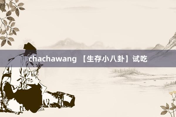 chachawang 【生存小八卦】试吃
