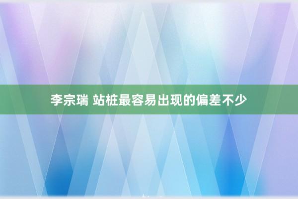 李宗瑞 站桩最容易出现的偏差不少