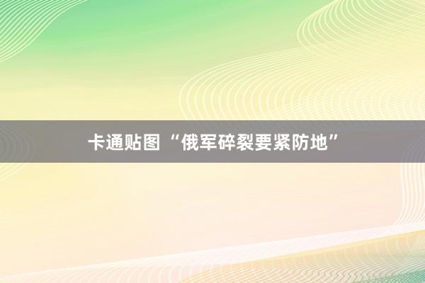 卡通贴图 “俄军碎裂要紧防地”