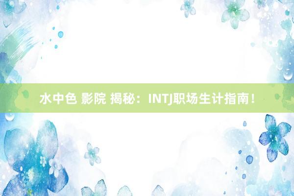 水中色 影院 揭秘：INTJ职场生计指南！