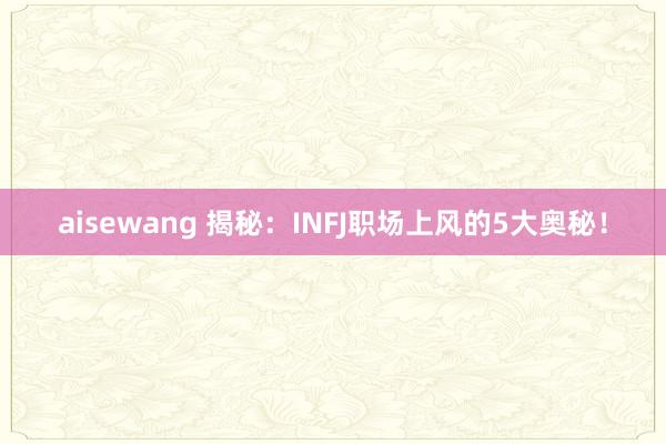 aisewang 揭秘：INFJ职场上风的5大奥秘！